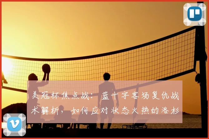 美冠杯焦点战：蓝十字客场复仇战术解析，如何应对状态火热的洛杉矶FC