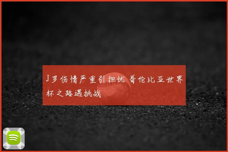 J罗伤情严重引担忧 哥伦比亚世界杯之路遇挑战