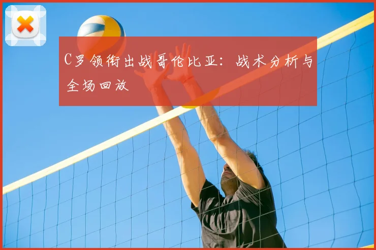 C罗领衔出战哥伦比亚：战术分析与全场回放