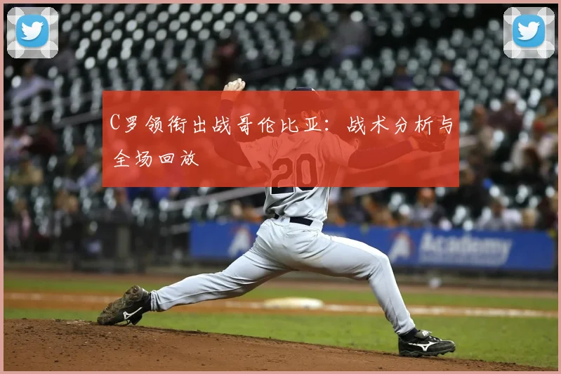 C罗领衔出战哥伦比亚:战术分析与全场回放