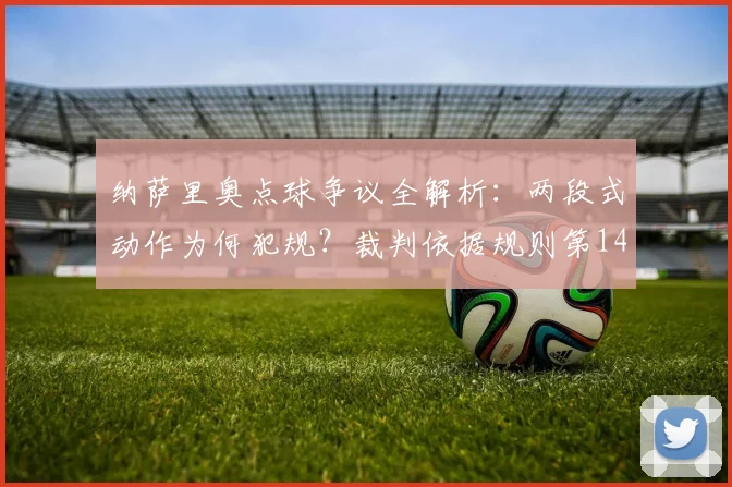纳萨里奥点球争议全解析:两段式动作为何犯规?裁判依据规则第14条详解